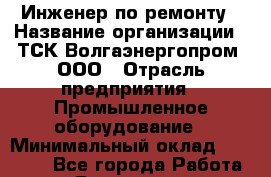 Инженер по ремонту › Название организации ­ ТСК Волгаэнергопром, ООО › Отрасль предприятия ­ Промышленное оборудование › Минимальный оклад ­ 25 000 - Все города Работа » Вакансии   . Башкортостан респ.,Караидельский р-н